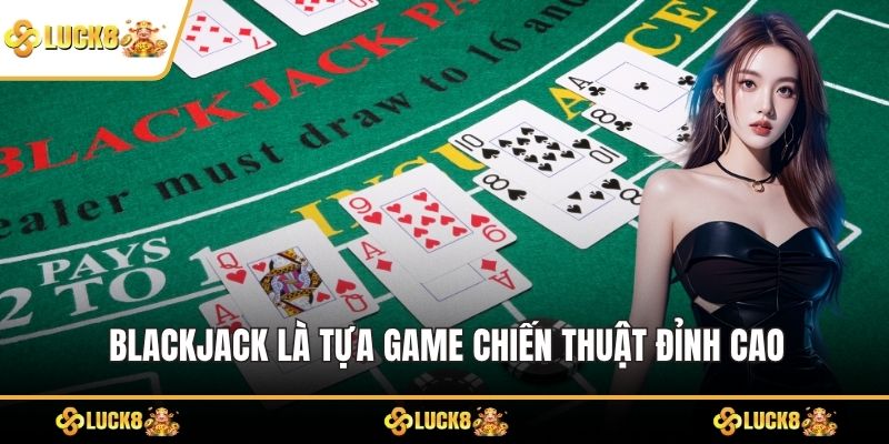 Blackjack là tựa game chiến thuật đỉnh cao