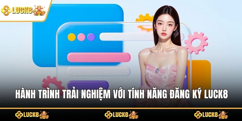 Hành trình trải nghiệm với tính năng đăng ký LUCK8