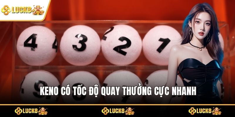 Keno có tốc độ quay thưởng cực nhanh