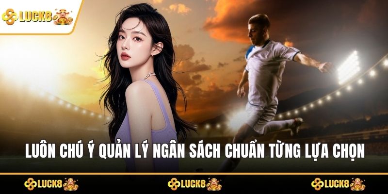 Luôn chú ý quản lý ngân sách chuẩn trong từng lựa chọn