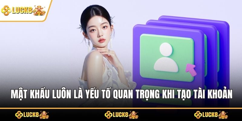 Mật khẩu luôn là yếu tố quan trọng khi tạo tài khoản