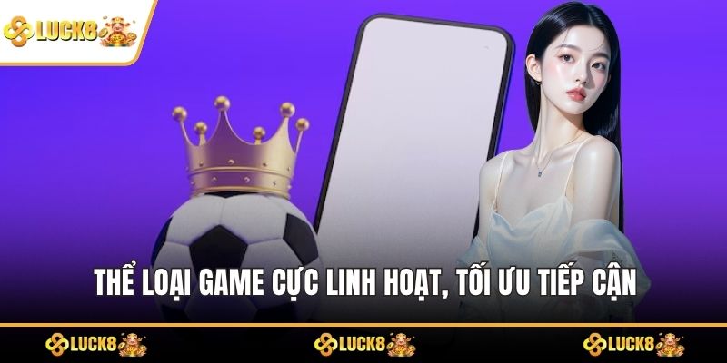 Thể loại game cực linh hoạt, tối ưu tiếp cận