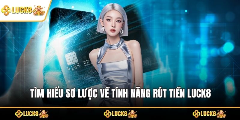 Tìm hiểu sơ lược về tính năng rút tiền LUCK8