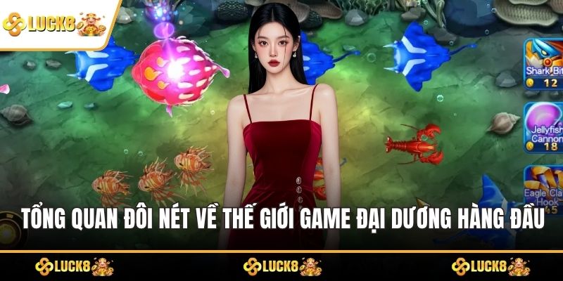Tổng quan đôi nét về thế giới game đại dương hàng đầu