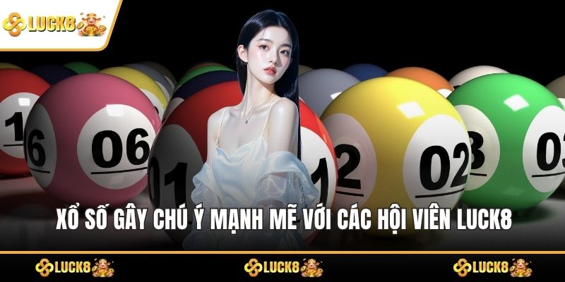 Xổ số gây chú ý mạnh mẽ với các hội viên LUCK8